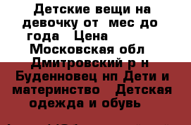 Детские вещи на девочку от 0мес до 1года › Цена ­ 2 000 - Московская обл., Дмитровский р-н, Буденновец нп Дети и материнство » Детская одежда и обувь   